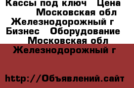 Кассы под ключ › Цена ­ 5 000 - Московская обл., Железнодорожный г. Бизнес » Оборудование   . Московская обл.,Железнодорожный г.